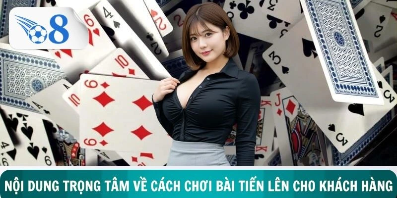 Nội dung trọng tâm về cách chơi bài tiến lên cho khách hàng