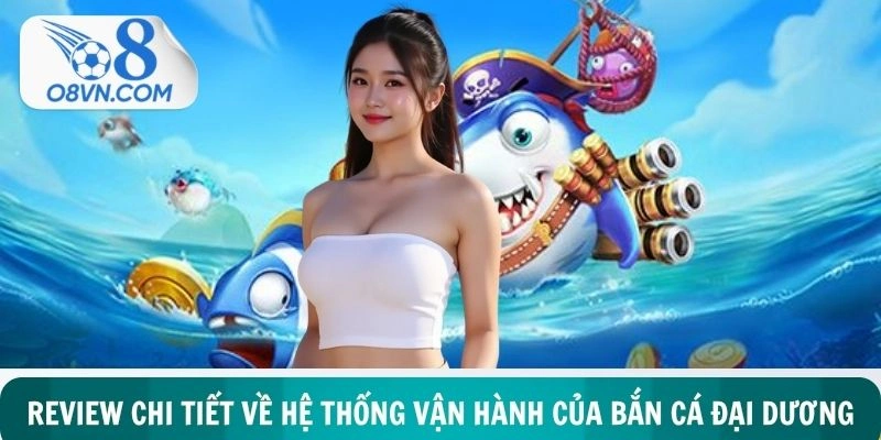 Review chi tiết về hệ thống vận hành bên trong bắn cá đại dương